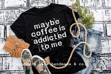 Load image into Gallery viewer, Maybe Coffee Is Addicted To Me